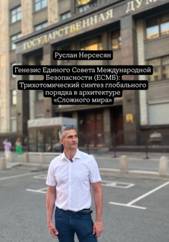 Руслан Нерсесян. Генезис Единого Совета Международной Безопасности (ЕСМБ): Трихотомический синтез глобального порядка в архитектуре «Сложного мира»