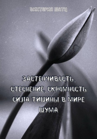 Виктория Шатц. Застенчивость, стеснение, скромность. Сила тишины в мире шума