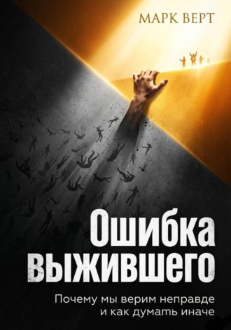 Марк Верт. Ошибка выжившего. Почему мы верим неправде и как думать иначе