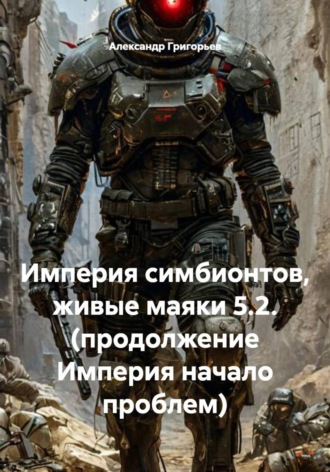 Александр Григорьев. Империя симбионтов, живые маяки 5.2. (продолжение Империя начало проблем)
