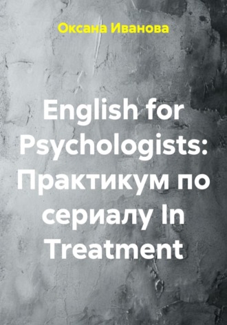Оксана Вячеславовна Иванова. English for Psychologists: Практикум по сериалу In Treatment
