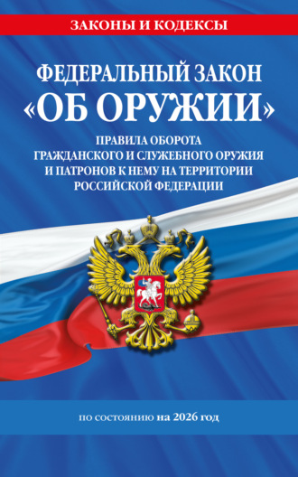 . Федеральный закон «Об оружии». Правила оборота гражданского и служебного оружия и патронов к нему на территории Российской Федерации. По состоянию на 2026 год / ФЗ № 150-ФЗ