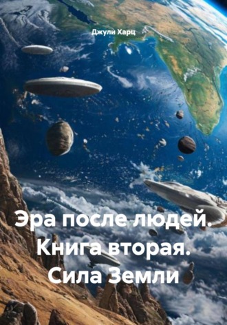 Джули Харц. Эра после людей. Книга вторая. Сила Земли