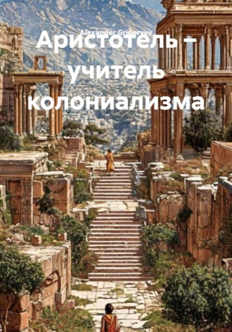 Alexander Grigoryev. Аристотель – учитель колониализма