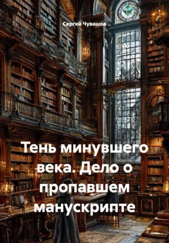Сергей Чувашов. Тень минувшего века. Дело о пропавшем манускрипте