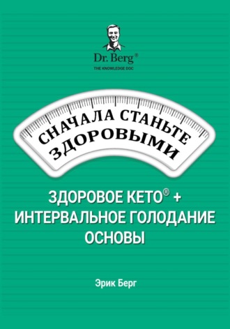 Эрик Берг. Сначала станьте здоровыми: здоровое кето и интервальное голодание