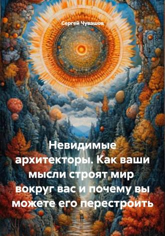 Сергей Чувашов. Невидимые архитекторы. Как ваши мысли строят мир вокруг вас и почему вы можете его перестроить