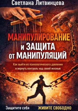 Светлана Литвинцева. Манипулирование и защита от манипуляций. Как выйти из психологического давления и вернуть контроль над своей жизнью.
