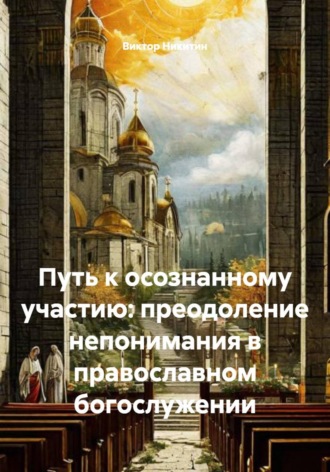 Виктор Никитин. Путь к осознанному участию: преодоление непонимания в православном богослужении