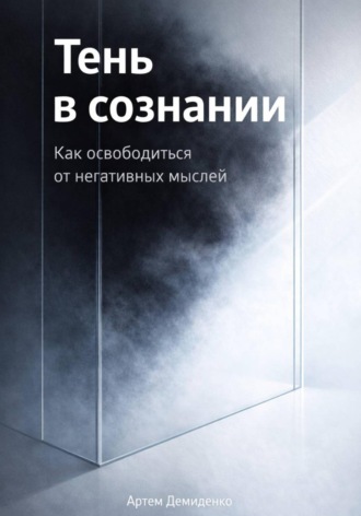 Артем Демиденко. Тень в сознании: Как освободиться от негативных мыслей
