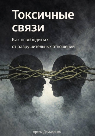 Артем Демиденко. Токсичные связи: Как освободиться от разрушительных отношений