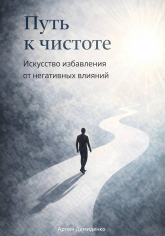 Артем Демиденко. Путь к чистоте: Искусство избавления от негативных влияний