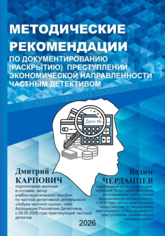 Дмитрий Карпович. МЕТОДИЧЕСКИЕ РЕКОМЕНДАЦИИ ПО ДОКУМЕНТИРОВАНИЮ (РАСКРЫТИЮ) ПРЕСТУПЛЕНИЙ ЭКОНОМИЧЕСКОЙ НАПРАВЛЕННОСТИ ЧАСТНЫМ ДЕТЕКТИВОМ