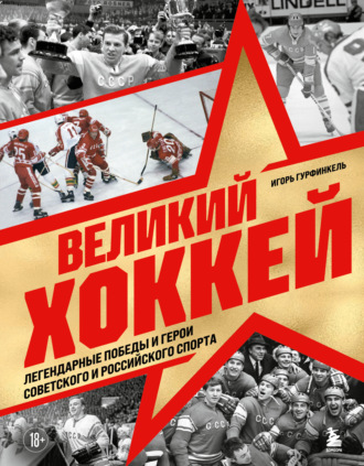 Игорь Гурфинкель. Великий хоккей. Легендарные победы и герои советского и российского спорта