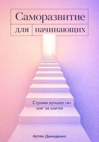 Артем Демиденко. Саморазвитие для начинающих: Строим лучшее 