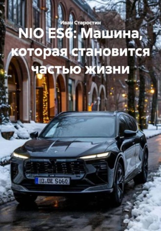 Иван Владимирович Старостин. NIO ES6: Машина, которая становится частью жизни