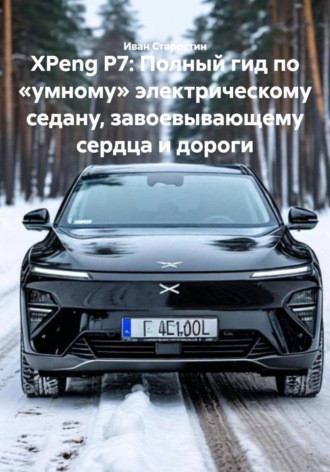 Иван Владимирович Старостин. XPeng P7: Полный гид по «умному» электрическому седану, завоевывающему сердца и дороги
