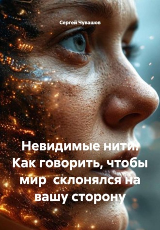 Сергей Чувашов. Невидимые нити. Как говорить, чтобы мир склонялся на вашу сторону