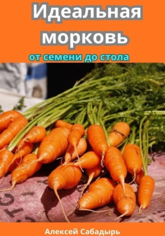 Алексей Сабадырь. Идеальная морковь от семени до стола