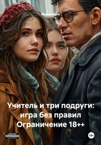 Мария Вель. Учитель и три подруги: игра без правил Ограничение 18++
