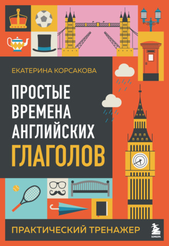 Екатерина Корсакова. Простые времена английских глаголов. Практический тренажер