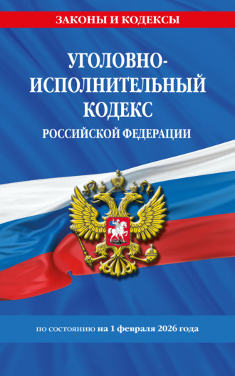 . Уголовно-исполнительный кодекс Российской Федерации по состоянию на 1 февраля 2026 года