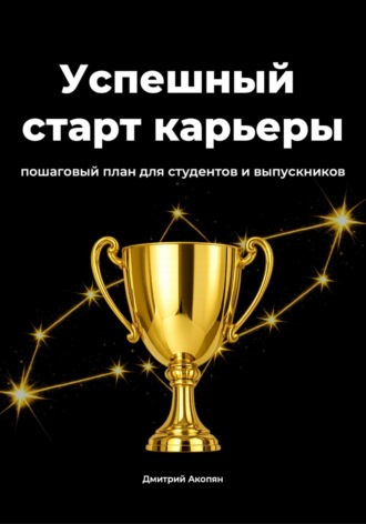 . Успешный старт карьеры. Пошаговый план для студентов и выпускников