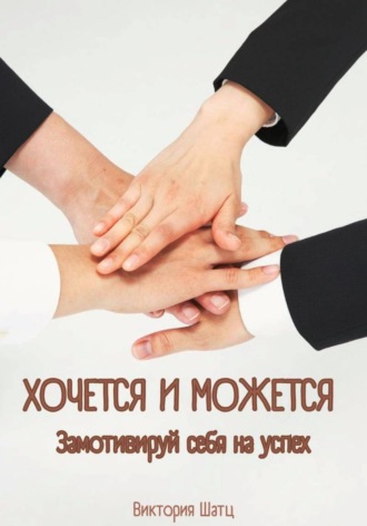 Виктория Шатц. Хочется и можется. Замотивируй себя на успех