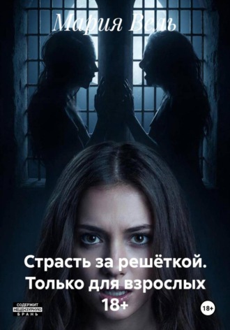 Мария Вель. Страсть за решёткой. Только для взрослых 18+