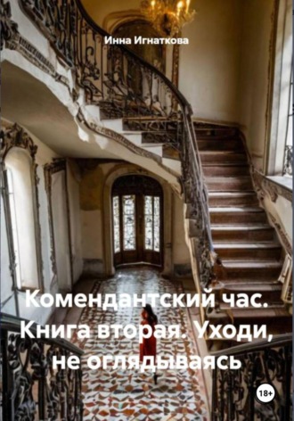 Инна Игнаткова. Комендантский час. Книга вторая. Уходи, не оглядываясь