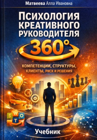 Алла Ивановна Матвеева. «Психология креативного руководителя 360°: компетенции, структуры, клиенты, риск и решения»