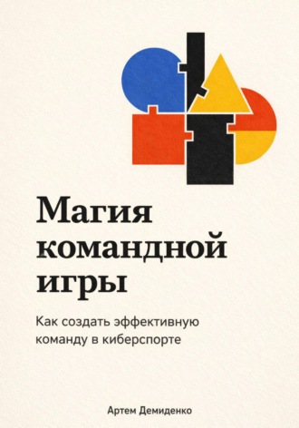 Артем Демиденко. Магия командной игры: Как создать эффективную команду в киберспорте