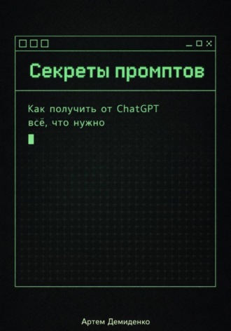 Артем Демиденко. Секреты промптов: Как получить от ChatGPT всё, что нужно