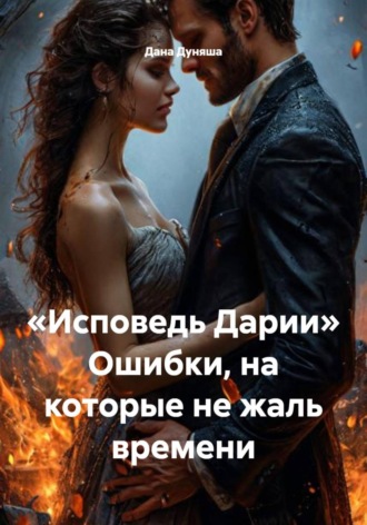 Дана Дуняша. «Исповедь Дарии» Ошибки, на которые не жаль времени
