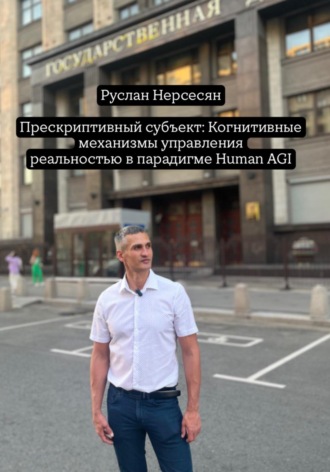 Руслан Нерсесян. Прескриптивный субъект: Когнитивные механизмы управления реальностью в парадигме Human AGI