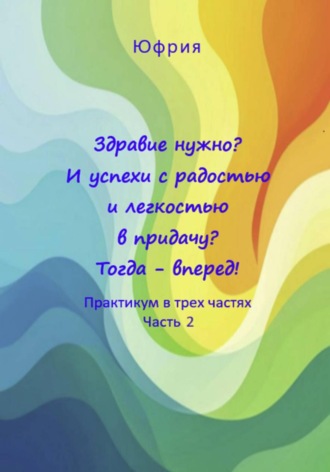 Юфрия. Здравие нужно? И успехи с радостью и легкостью в придачу? Тогда – вперед! Практикум в трех частях. Часть 2