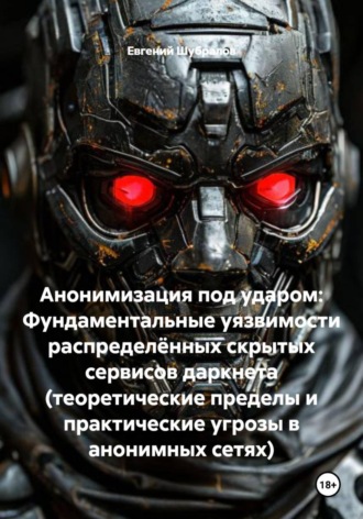 Евгений Шубралов. Анонимизация под ударом: Фундаментальные уязвимости распределённых скрытых сервисов даркнета (теоретические пределы и практические угрозы в анонимных сетях)