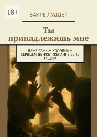Вакре Луддер. Ты принадлежишь мне. Даже самым холодным сердцем движет желание быть рядом