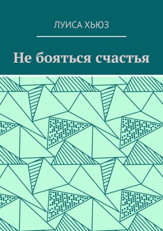 Луиса Хьюз. Не бояться счастья