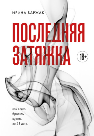 Ирина Баржак. Последняя затяжка. Как легко бросить курить за 21 день
