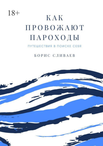 Борис Сливаев. Как провожают пароходы. Путешествия в поиске себя