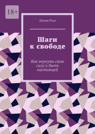 Лилия Роуз. Шаги к свободе. Как вернуть свою силу и быть настоящей