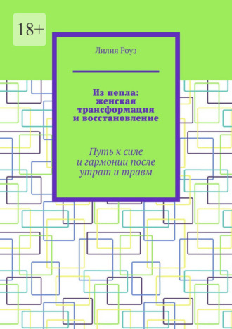 Лилия Роуз. Из пепла: женская трансформация и восстановление. Путь к силе и гармонии после утрат и травм