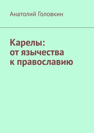 Анатолий Головкин. Карелы: от язычества к православию