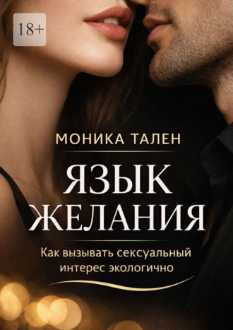 Моника Тален. Язык желания. Как вызывать сексуальный интерес экологично