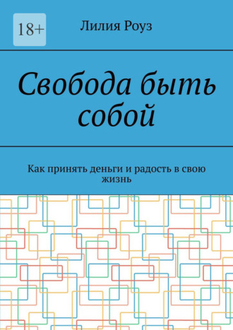 Лилия Роуз. Свобода быть собой. Как принять деньги и радость в свою жизнь