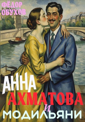 Фёдор Алексеевич Обухов. Анна Ахматова и Модильяни: острый приступ любви в Париже
