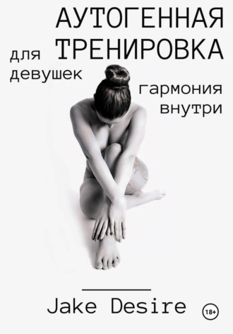 Jake Desire. Аутогенная тренировка для девушек. Гармония внутри