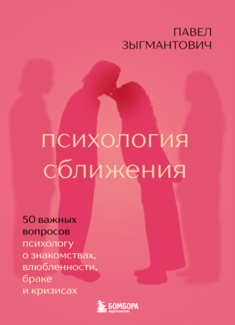 Павел Зыгмантович. Психология сближения. 50 важных вопросов психологу о знакомствах, влюбленности, браке и кризисах