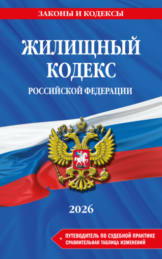 . Жилищный кодекс Российской Федерации + путеводитель по судебной практике + сравнительная таблица изменений. В редакции на 2026 год
